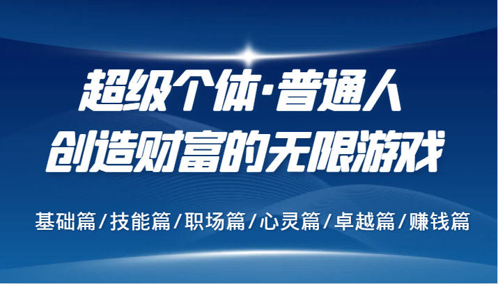 超级个体·普通人创造财富的无限游戏，基础篇/技能篇/职场篇/心灵篇/卓越篇/赚钱篇-悟空云赚AI
