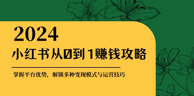 小红书从0到1赚钱攻略：掌握平台优势，解锁多种变现赚钱模式与运营技巧-悟空云赚AI