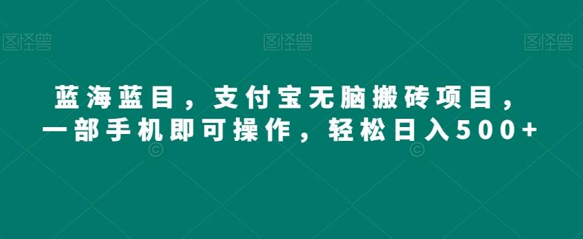 蓝海蓝目，支付宝无脑搬砖项目，一部手机即可操作，轻松日入500+-悟空云赚AI