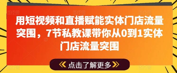 用短视频和直播赋能实体门店流量突围，7节私教课带你从0到1实体门店流量突围-悟空云赚AI