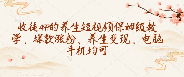 收徒499的养生短视频保姆级教学，爆款涨粉、养生变现，电脑手机均可-悟空云赚AI