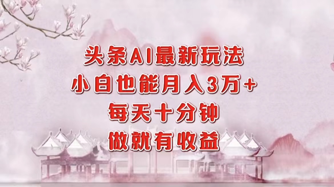 头条AI最新玩法，小白轻松月入三万＋，每天十分钟，做就有收益-悟空云赚AI