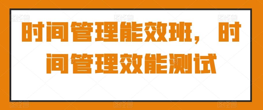 时间管理能效班，时间管理效能测试-悟空云赚AI