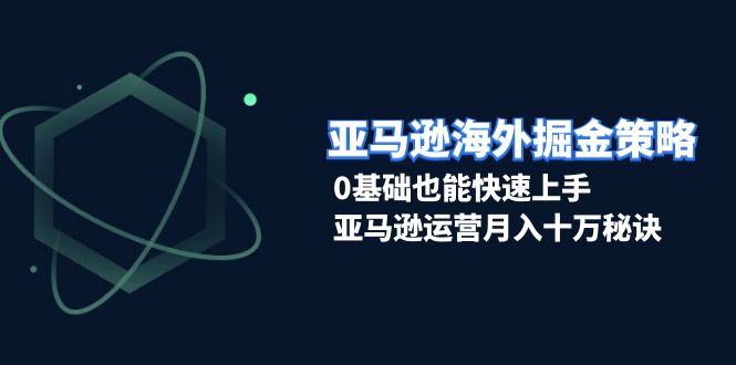 亚马逊海外掘金策略，0基础也能快速上手，亚马逊运营月入十万秘诀-悟空云赚AI