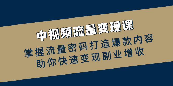 中视频流量变现课：掌握流量密码打造爆款内容，助你快速变现副业增收-悟空云赚AI