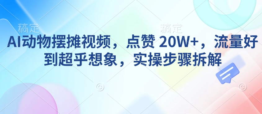 AI动物摆摊视频，点赞 20W+，流量好到超乎想象，实操步骤拆解-悟空云赚AI