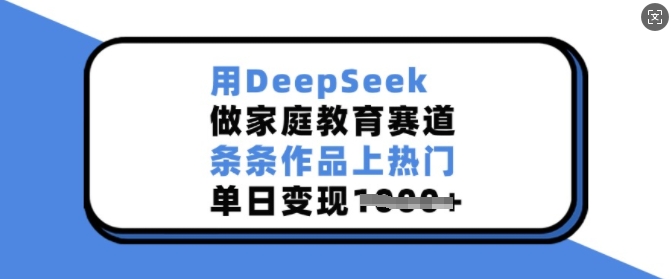 用DeepSeek做家庭教育赛道，条条作品上热门，单日变现多张-悟空云赚AI