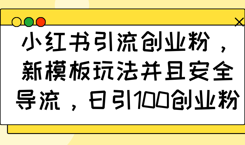 小红书引流创业粉，新模板玩法并且安全导流，日引100创业粉-悟空云赚AI