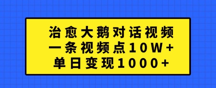 治愈大鹅对话视频，一条视频点赞 10W+，单日变现1k+【揭秘】-悟空云赚AI