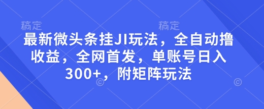 最新微头条挂JI玩法，全自动撸收益，全网首发，单账号日入300+，附矩阵玩法【揭秘】-悟空云赚AI