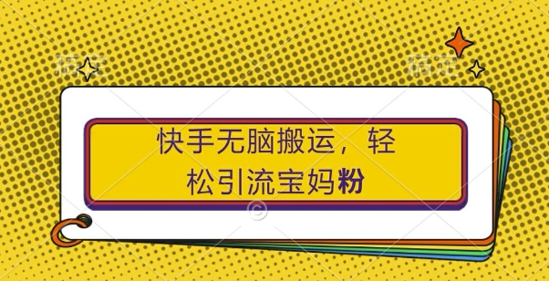 快手无脑搬运，轻松引流宝妈粉，纯小白轻松上手【揭秘】-悟空云赚AI