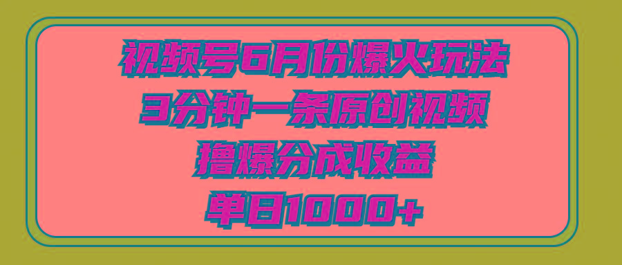 视频号6月份爆火玩法，3分钟一条原创视频，撸爆分成收益，单日1000+-悟空云赚AI