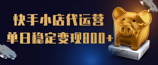 【快手小店代运营】限时托管计划，全程喂饭，单日稳定变现5张【揭秘】-悟空云赚AI