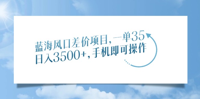 蓝海风口差价项目，一单35，日入3500+，手机即可操作-悟空云赚AI