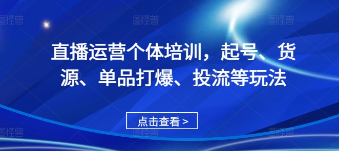 直播运营个体培训，起号、货源、单品打爆、投流等玩法-悟空云赚AI