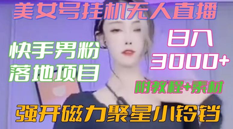 快手男粉落地项目，美女号挂机无人直播，强开磁力聚星小铃铛，日入3000+【附教程和美女素材】【揭秘】-悟空云赚AI
