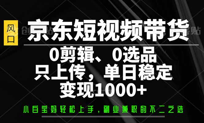 京东短视频带货，0剪辑，0选品，只需上传素材，单日稳定变现1000+-悟空云赚AI