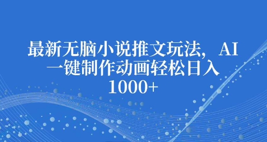 最新无脑小说推文玩法，AI一键制作动画轻松日入多张【揭秘】-悟空云赚AI