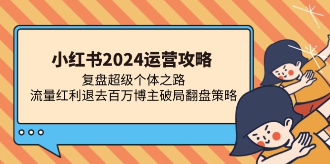 小红书2024运营攻略：复盘超级个体之路 流量红利退去百万博主破局翻盘-悟空云赚AI