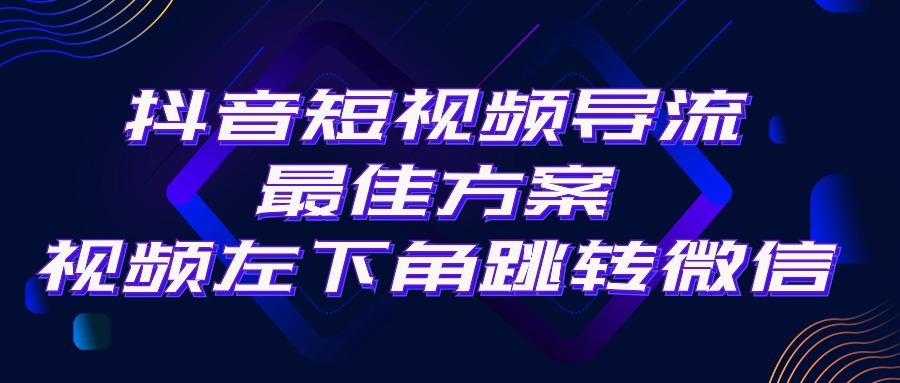抖音短视频引流导流最佳方案，视频左下角跳转微信，外面500一单，利润200+-悟空云赚AI