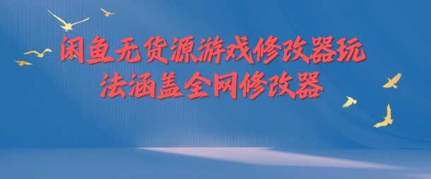闲鱼无货源游戏修改器玩法涵盖全网修改器-悟空云赚AI