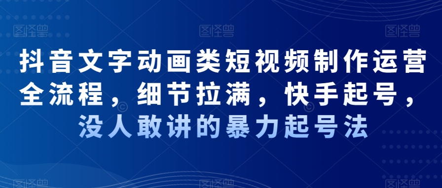 抖音文字动画类短视频制作运营全流程，细节拉满，快手起号，没人敢讲的暴力起号法-悟空云赚AI