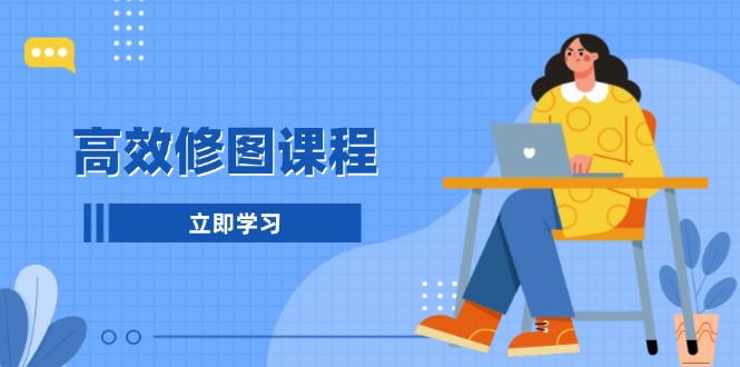 高效修图课程：教你后期处理图片，1分钟快修3分钟精修，提升修图效率-悟空云赚AI
