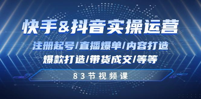 快手与抖音实操运营：注册起号/直播爆单/内容打造/爆款打造/带货成交/83节-悟空云赚AI