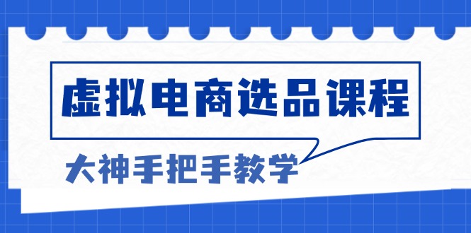 虚拟电商选品课程：解决选品难题，突破产品客单天花板，打造高利润电商-悟空云赚AI