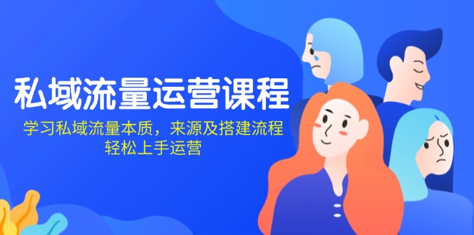 私域流量运营课程：学习私域流量本质，来源及搭建流程，轻松上手运营-悟空云赚AI