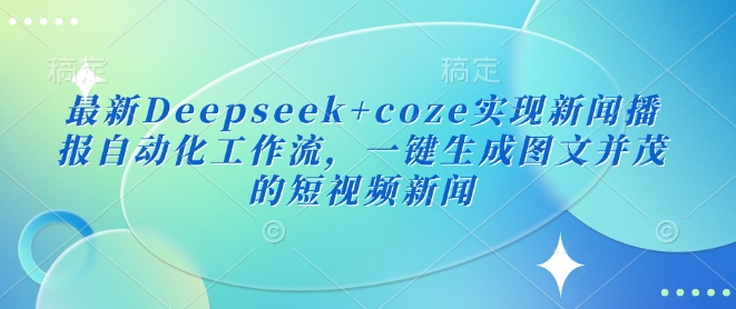 最新Deepseek+coze实现新闻播报自动化工作流，一键生成图文并茂的短视频新闻-悟空云赚AI