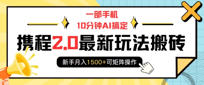 一部手机10分钟AI搞定，携程2.0最新玩法搬砖，新手月入1500+可矩阵操作-悟空云赚AI