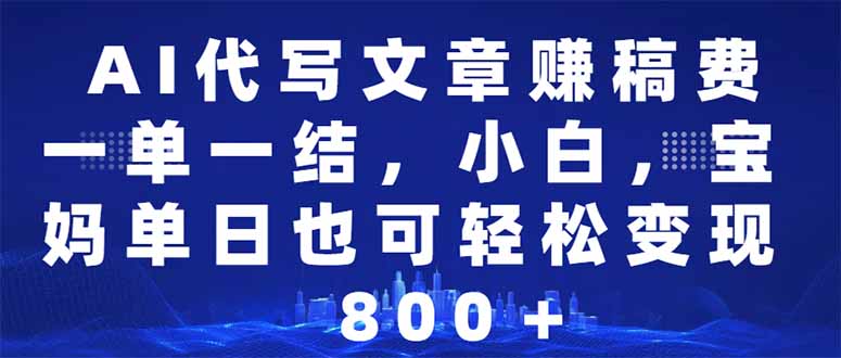 AI代写文章赚稿费，一单一结小白，宝妈单日也能轻松日入500-1000＋-悟空云赚AI