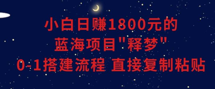 小白能日赚1800元的蓝海项目”释梦”0-1搭建流程可直接复制粘贴长期做【揭秘】-悟空云赚AI