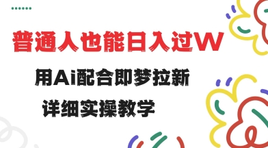 用ai配合即梦拉新，小白也能日入过w，详细实操教程【揭秘】-悟空云赚AI