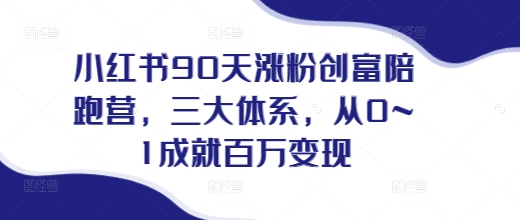 小红书90天涨粉创富陪跑营，​三大体系，从0~1成就百万变现，做小红书的最后一站-悟空云赚AI