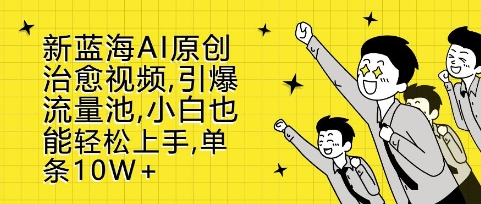 新蓝海AI原创治愈视频，引爆流量池，小白也能轻松上手，篇篇10W+【揭秘】-悟空云赚AI
