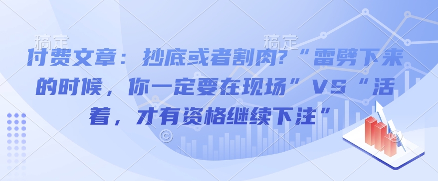 付费文章：抄底或者割肉?“雷劈下来的时候，你一定要在现场”VS“活着，才有资格继续下注”-悟空云赚AI