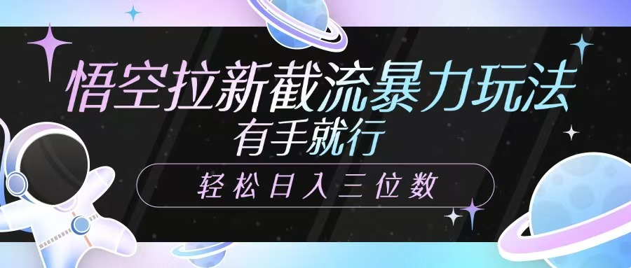 悟空拉新截流暴力玩法，有手就行，轻松日入三位数-悟空云赚AI