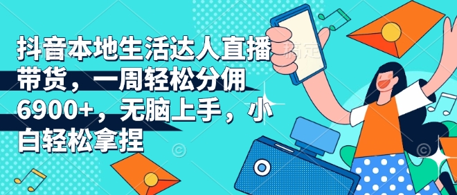抖音本地生活达人直播带货，一周轻松分佣6900+，无脑上手，小白轻松拿捏【揭秘】-悟空云赚AI