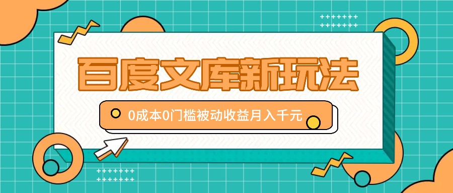 百度文库新玩法，0成本0门槛，新手小白也可以布局操作，被动收益月入千元-悟空云赚AI