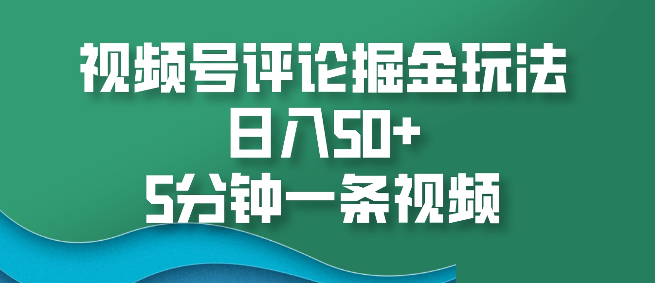 视频号评论掘金玩法，日入50+，5分钟一条视频-悟空云赚AI