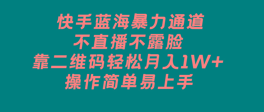 快手蓝海暴力通道，不直播不露脸，靠二维码轻松月入1W+，操作简单易上手-悟空云赚AI