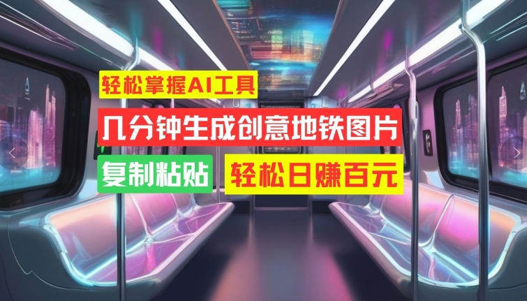 轻松掌握AI工具，几分钟生成创意地铁图片，复制粘贴，轻松日赚百元【揭秘】-悟空云赚AI