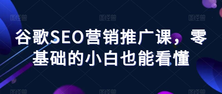 谷歌SEO营销推广课，零基础的小白也能看懂-悟空云赚AI