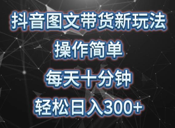抖音图文带货新玩法， 操作简单，每天十分钟，轻松日入300+，可矩阵操作【揭秘】-悟空云赚AI