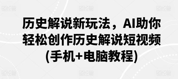历史解说新玩法，AI助你轻松创作历史解说短视频(手机+电脑教程)-悟空云赚AI