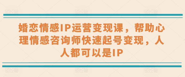 婚恋情感IP运营变现课，帮助心理情感咨询师快速起号变现，人人都可以是IP-悟空云赚AI