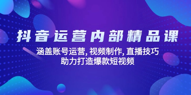 抖音运营内部精品课：涵盖账号运营, 视频制作, 直播技巧, 助力打造爆款…-悟空云赚AI