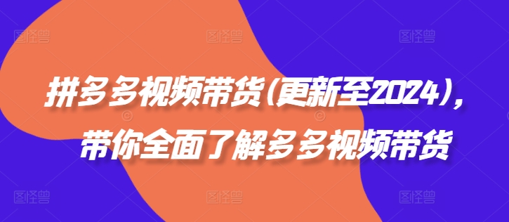 拼多多视频带货(更新至2024)，带你全面了解多多视频带货-悟空云赚AI